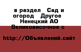  в раздел : Сад и огород » Другое . Ненецкий АО,Великовисочное с.